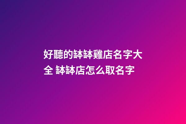 好聽的缽缽雞店名字大全 缽缽店怎么取名字-第1張-店鋪起名-玄機派